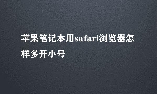 苹果笔记本用safari浏览器怎样多开小号