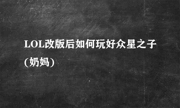 LOL改版后如何玩好众星之子(奶妈)