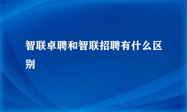 智联卓聘和智联招聘有什么区别