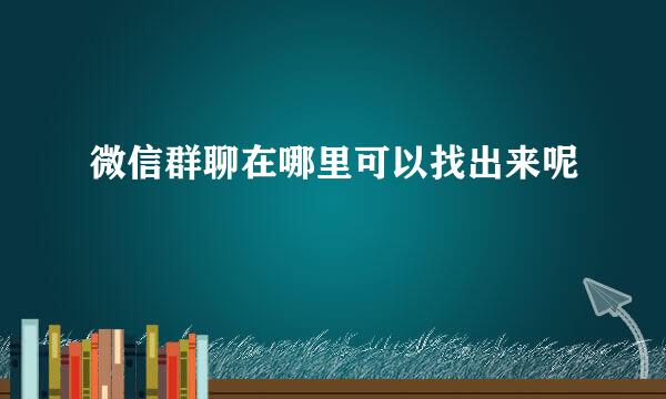 微信群聊在哪里可以找出来呢