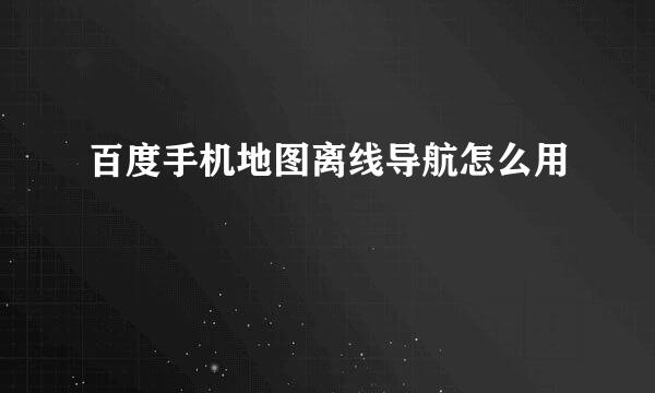 百度手机地图离线导航怎么用