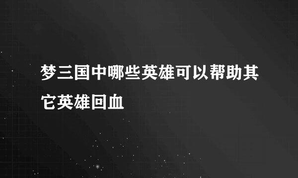 梦三国中哪些英雄可以帮助其它英雄回血