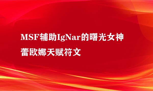 MSF辅助IgNar的曙光女神 蕾欧娜天赋符文