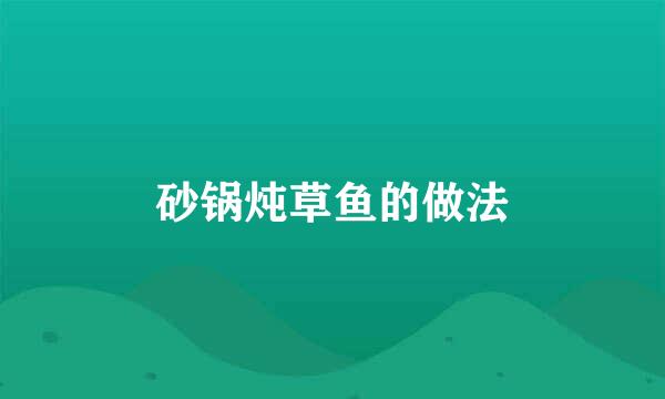 砂锅炖草鱼的做法