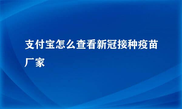 支付宝怎么查看新冠接种疫苗厂家