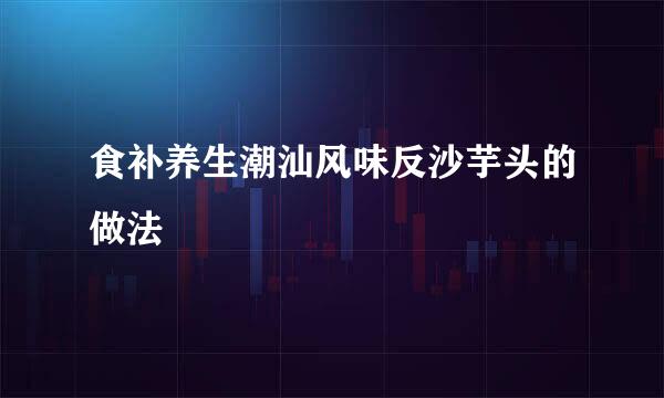 食补养生潮汕风味反沙芋头的做法