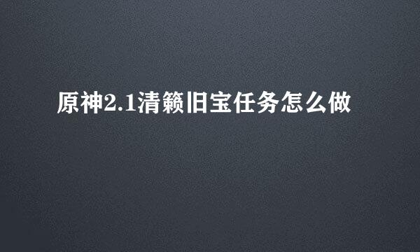 原神2.1清籁旧宝任务怎么做