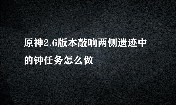 原神2.6版本敲响两侧遗迹中的钟任务怎么做