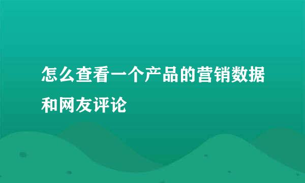 怎么查看一个产品的营销数据和网友评论