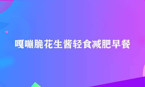 嘎嘣脆花生酱轻食减肥早餐