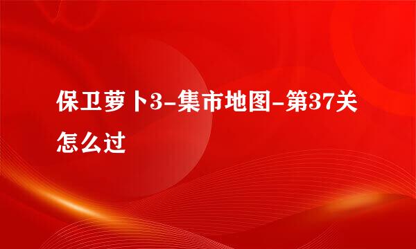 保卫萝卜3-集市地图-第37关怎么过