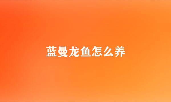 蓝曼龙鱼怎么养