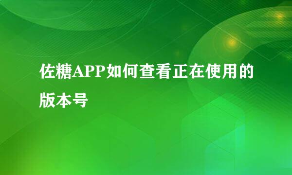 佐糖APP如何查看正在使用的版本号