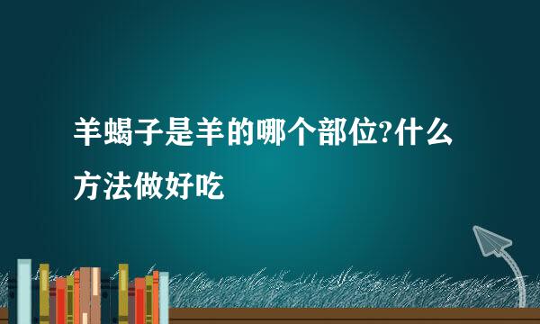 羊蝎子是羊的哪个部位?什么方法做好吃