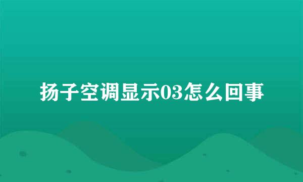 扬子空调显示03怎么回事