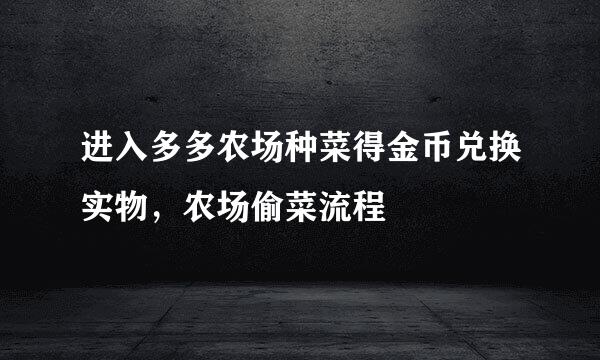 进入多多农场种菜得金币兑换实物，农场偷菜流程