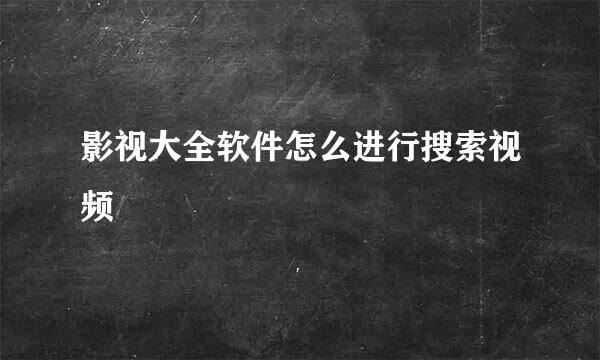 影视大全软件怎么进行搜索视频