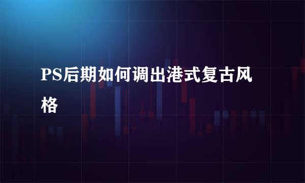 PS后期如何调出港式复古风格
