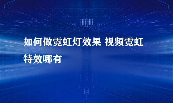 如何做霓虹灯效果 视频霓虹特效哪有