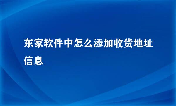东家软件中怎么添加收货地址信息