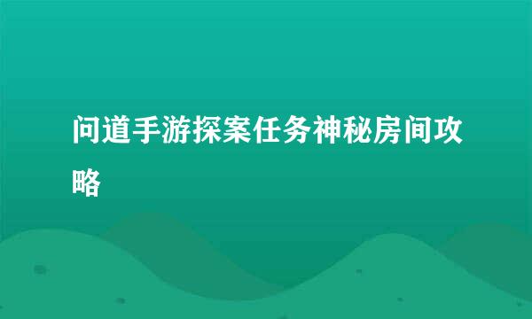 问道手游探案任务神秘房间攻略
