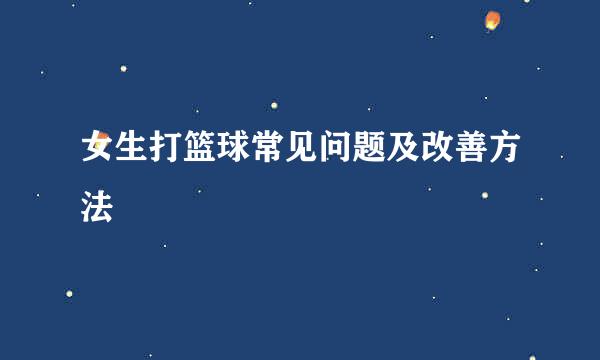 女生打篮球常见问题及改善方法