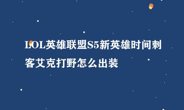 LOL英雄联盟S5新英雄时间刺客艾克打野怎么出装