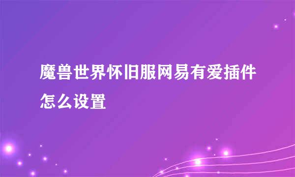 魔兽世界怀旧服网易有爱插件怎么设置