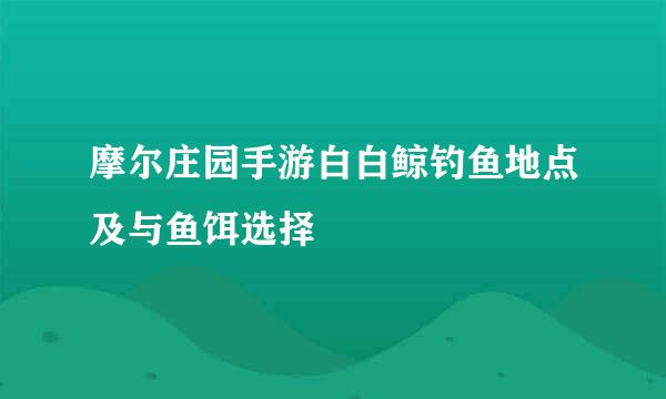 摩尔庄园手游白白鲸钓鱼地点及与鱼饵选择