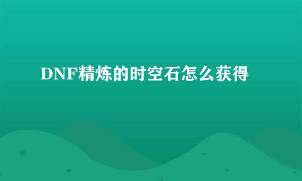 DNF精炼的时空石怎么获得