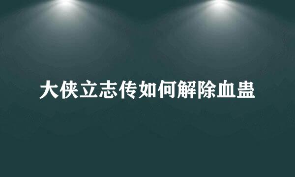 大侠立志传如何解除血蛊