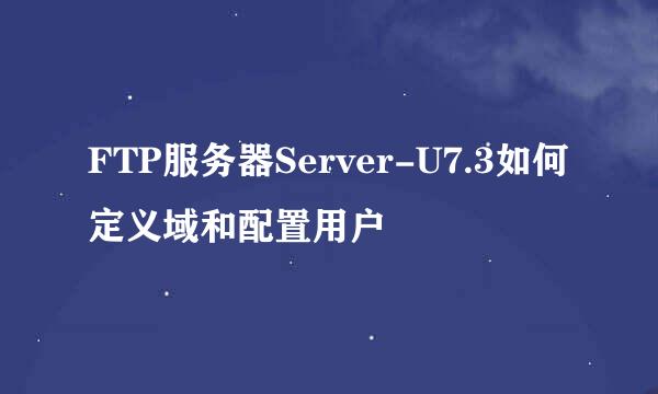 FTP服务器Server-U7.3如何定义域和配置用户