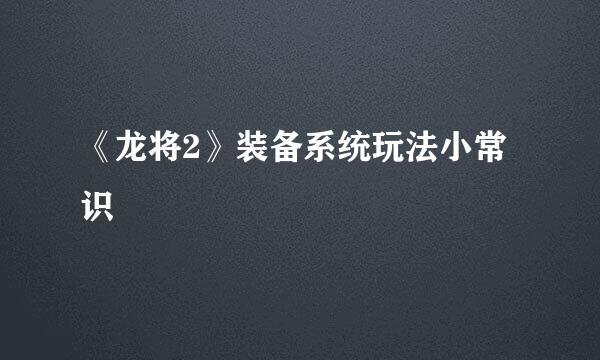 《龙将2》装备系统玩法小常识