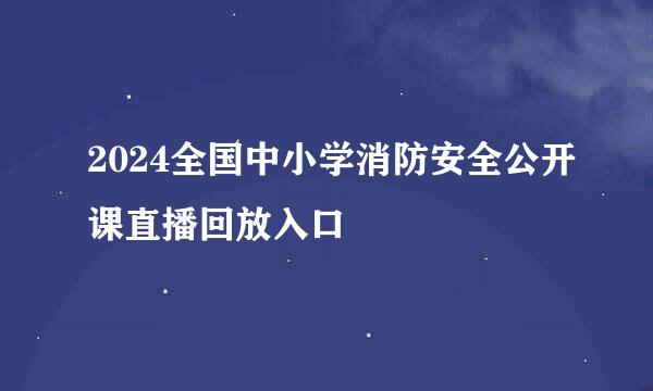 2024全国中小学消防安全公开课直播回放入口