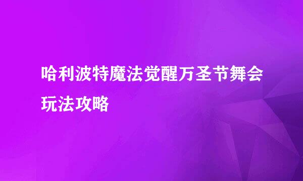 哈利波特魔法觉醒万圣节舞会玩法攻略