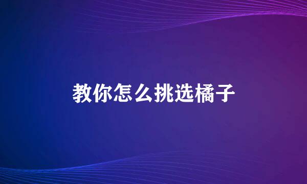 教你怎么挑选橘子