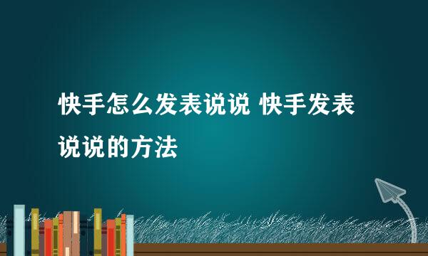 快手怎么发表说说 快手发表说说的方法