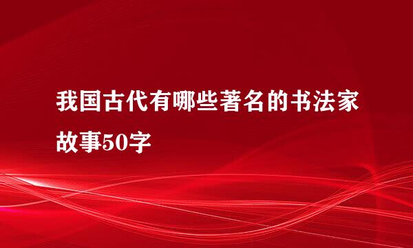 我国古代有哪些著名的书法家故事50字