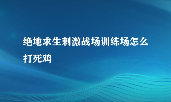 绝地求生刺激战场训练场怎么打死鸡