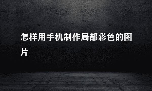 怎样用手机制作局部彩色的图片