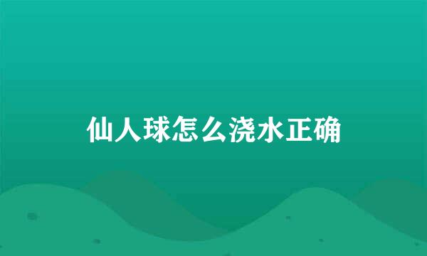 仙人球怎么浇水正确