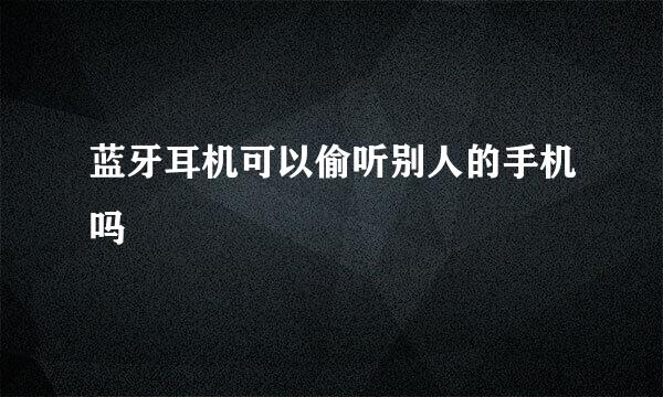 蓝牙耳机可以偷听别人的手机吗