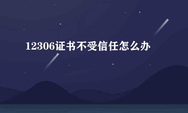 12306证书不受信任怎么办