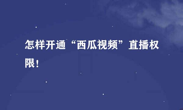 怎样开通“西瓜视频”直播权限！