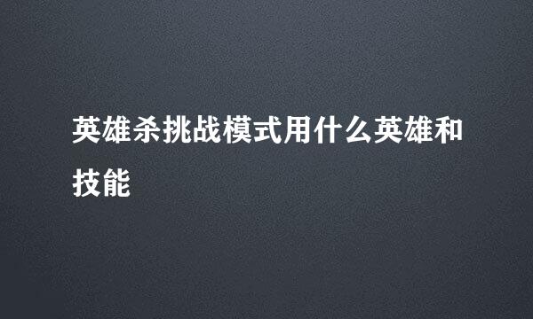 英雄杀挑战模式用什么英雄和技能