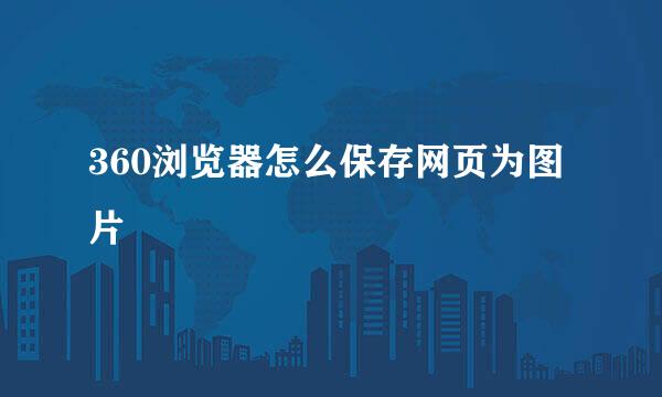 360浏览器怎么保存网页为图片