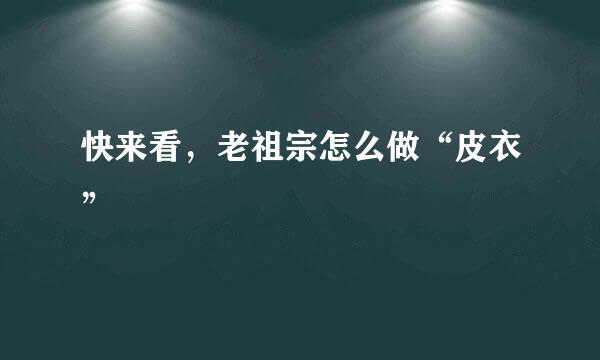 快来看，老祖宗怎么做“皮衣”