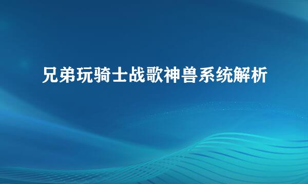兄弟玩骑士战歌神兽系统解析