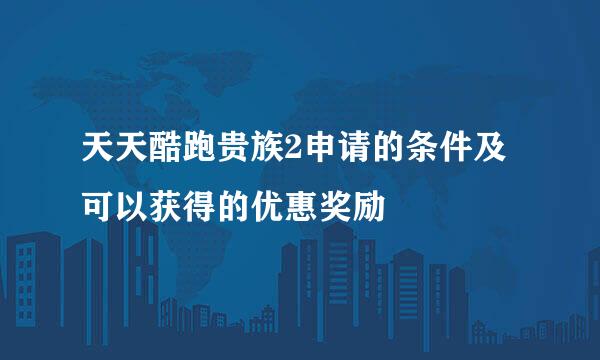 天天酷跑贵族2申请的条件及可以获得的优惠奖励