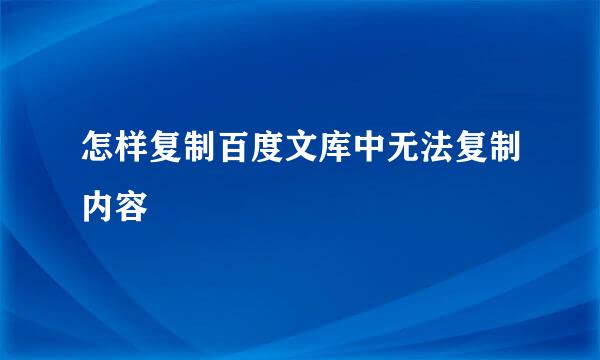 怎样复制百度文库中无法复制内容